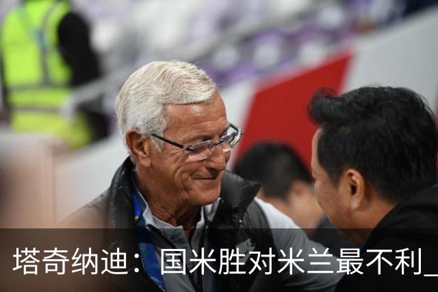 塔奇纳迪：国米胜对米兰最不利 两人将成胜负手
